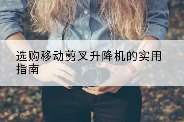 宝丰移动剪叉升降机怎么选-选购移动剪叉升降机的实用指南