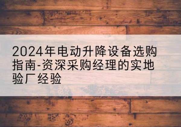 宝丰电动剪叉升降平台厂家-2024年电动升降设备选购指南-资深采购经理的实地验厂经验