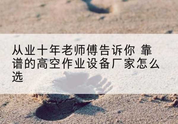 宝丰高空作业升降机厂家推荐-从业十年老师傅告诉你 靠谱的高空作业设备厂家怎么选