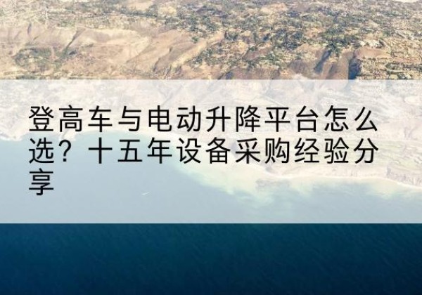 宝丰登高车厂家厂家-登高车与电动升降平台怎么选？十五年设备采购经验分享