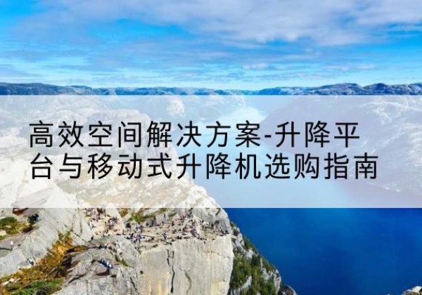 宝丰升降平台厂家-*空间解决方案-升降平台与移动式升降机选购指南