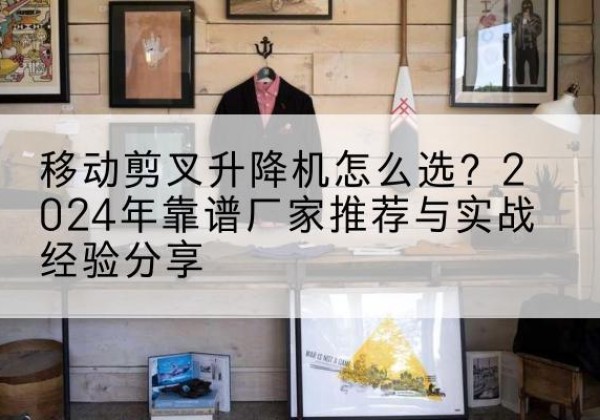 宝丰升降平台厂家推荐-移动剪叉升降机怎么选？2024年靠谱厂家推荐与实战经验分享