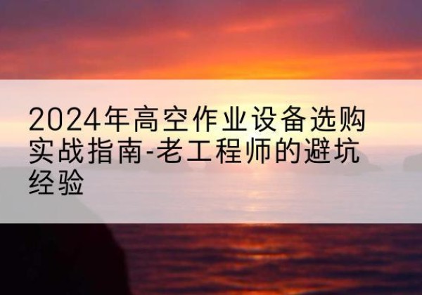 宝丰高空作业升降机厂家推荐-2024年高空作业设备选购实战指南-老工程师的避坑经验